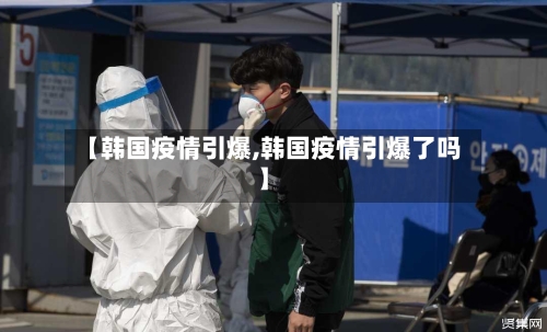 【韩国疫情引爆,韩国疫情引爆了吗】
