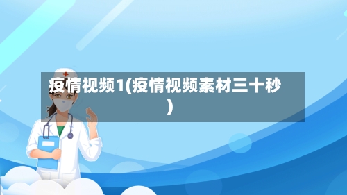 疫情视频1(疫情视频素材三十秒)