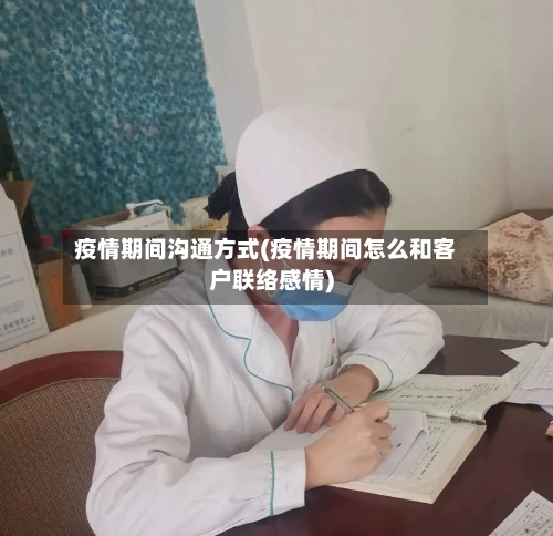 疫情期间沟通方式(疫情期间怎么和客户联络感情)-第2张图片