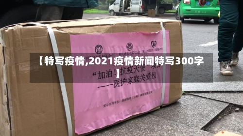【特写疫情,2021疫情新闻特写300字】