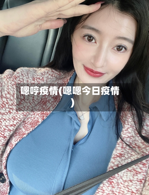 嗯哼疫情(嗯嗯今日疫情)-第3张图片