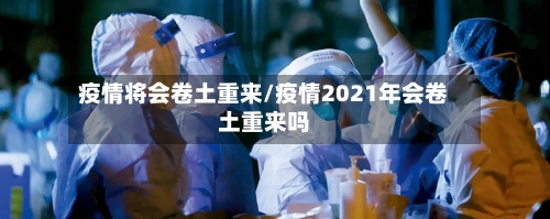 疫情将会卷土重来/疫情2021年会卷土重来吗