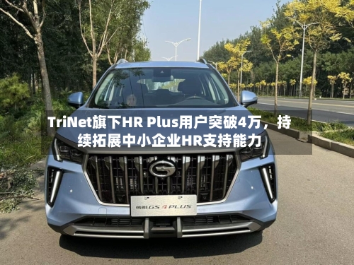 TriNet旗下HR Plus用户突破4万,持续拓展中小企业HR支持能力