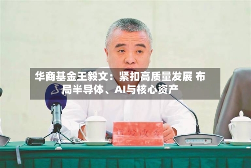 华商基金王毅文：紧扣高质量发展 布局半导体、AI与核心资产