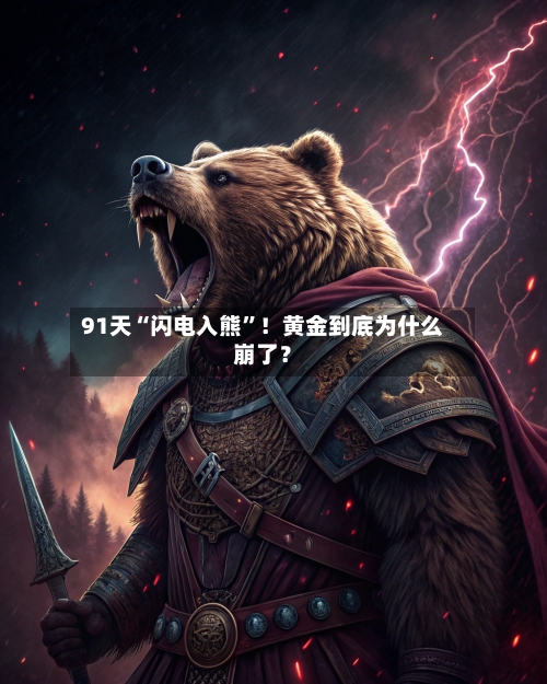 91天“闪电入熊”！黄金到底为什么崩了？