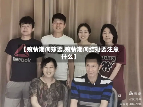【疫情期间嫁娶,疫情期间结婚要注意什么】