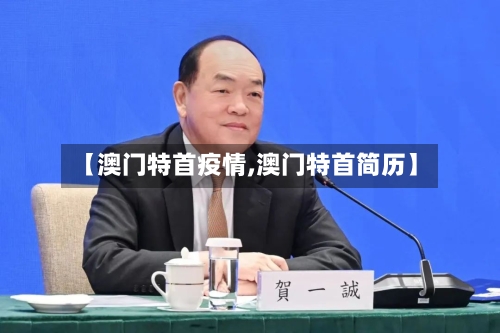 【澳门特首疫情,澳门特首简历】-第2张图片