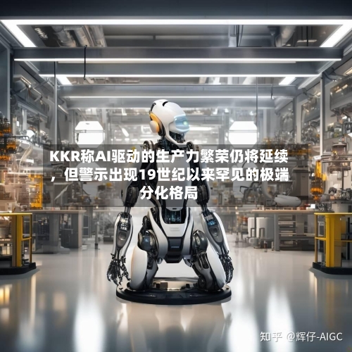 KKR称AI驱动的生产力繁荣仍将延续	，但警示出现19世纪以来罕见的极端分化格局-第2张图片