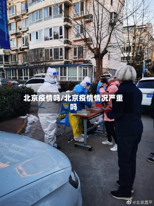 北京疫情吗/北京疫情情况严重吗