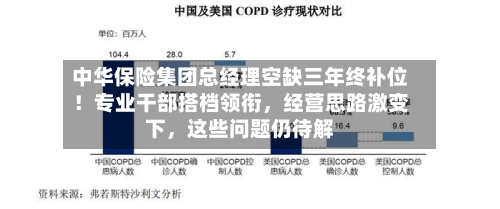 中华保险集团总经理空缺三年终补位!专业干部搭档领衔,经营思路激变下,这些问题仍待解