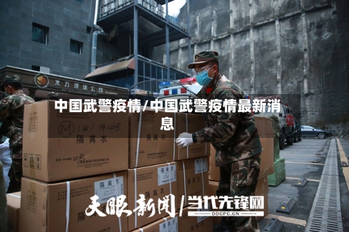 中国武警疫情/中国武警疫情最新消息