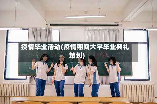疫情毕业活动(疫情期间大学毕业典礼策划)