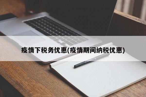 疫情下税务优惠(疫情期间纳税优惠)