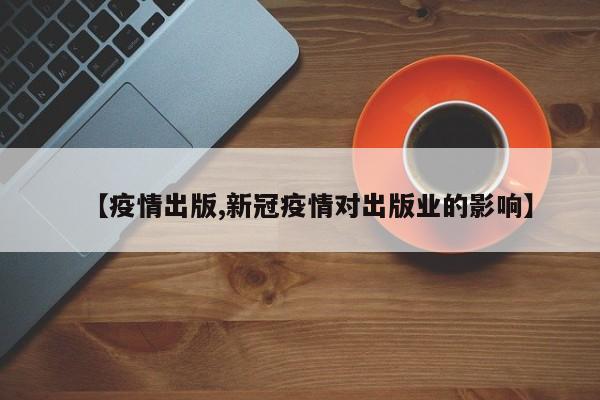 【疫情出版,新冠疫情对出版业的影响】