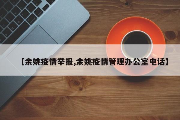 【余姚疫情举报,余姚疫情管理办公室电话】