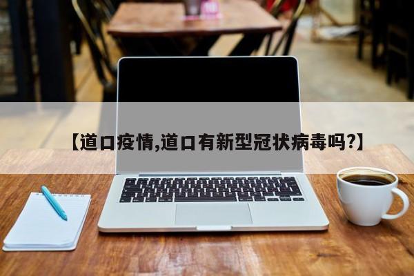【道口疫情,道口有新型冠状病毒吗?】
