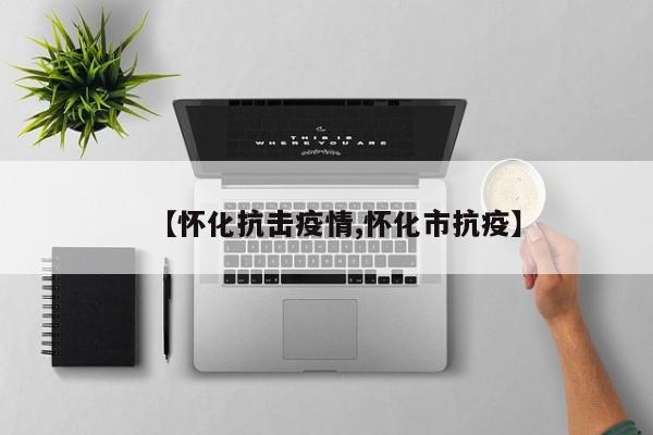 【怀化抗击疫情,怀化市抗疫】