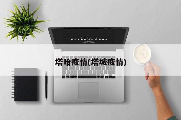 塔哈疫情(塔城疫情)