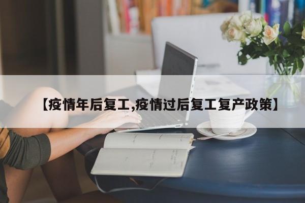 【疫情年后复工,疫情过后复工复产政策】