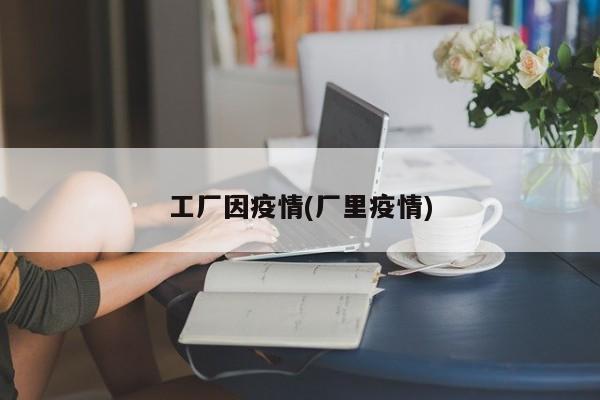 工厂因疫情(厂里疫情)