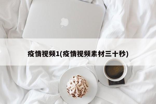 疫情视频1(疫情视频素材三十秒)