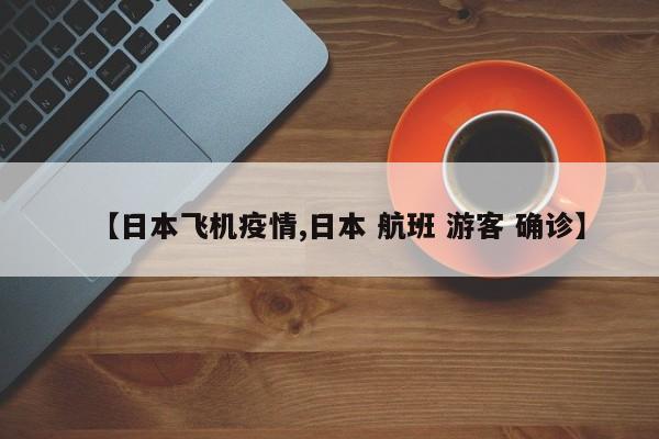 【日本飞机疫情,日本 航班 游客 确诊】