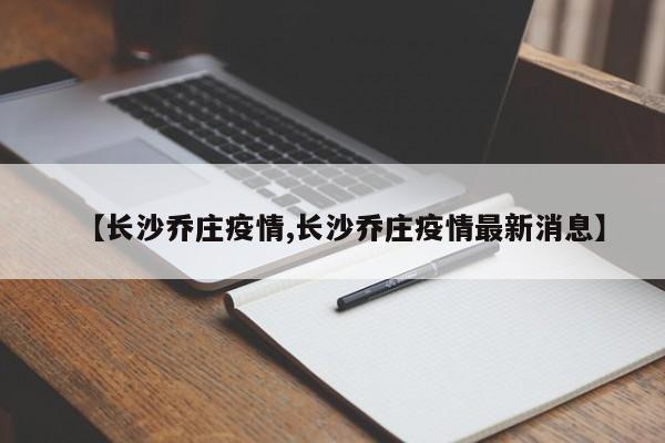 【长沙乔庄疫情,长沙乔庄疫情最新消息】