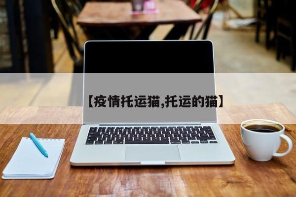 【疫情托运猫,托运的猫】