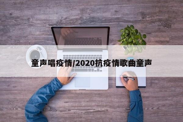 童声唱疫情/2020抗疫情歌曲童声