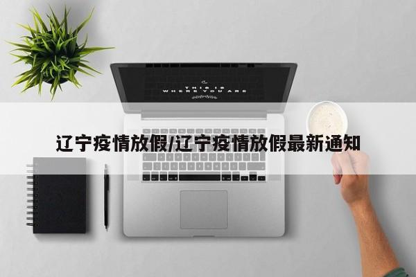 辽宁疫情放假/辽宁疫情放假最新通知