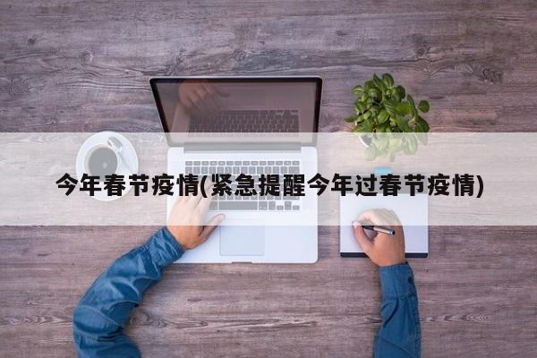 今年春节疫情(紧急提醒今年过春节疫情)