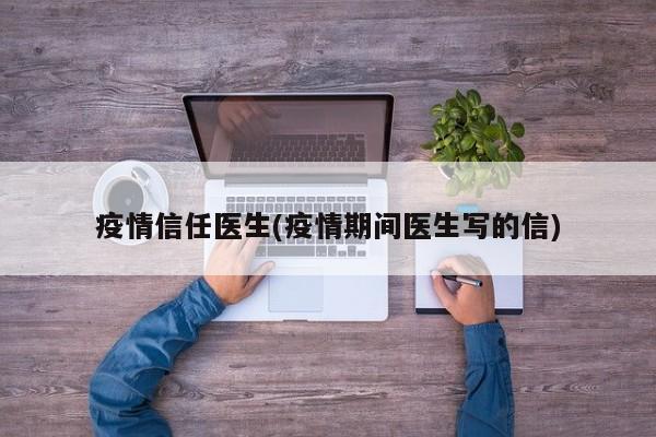疫情信任医生(疫情期间医生写的信)