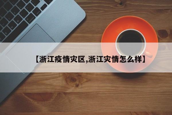【浙江疫情灾区,浙江灾情怎么样】