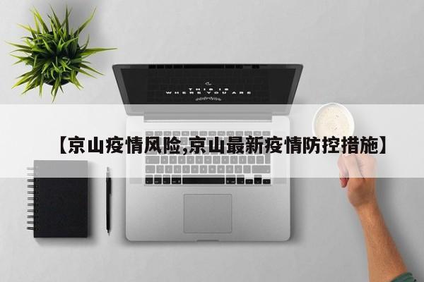 【京山疫情风险,京山最新疫情防控措施】