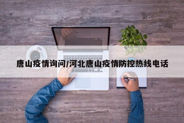 唐山疫情询问/河北唐山疫情防控热线电话