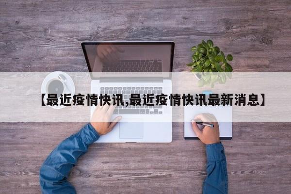 【最近疫情快讯,最近疫情快讯最新消息】