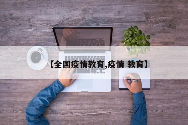 【全国疫情教育,疫情 教育】