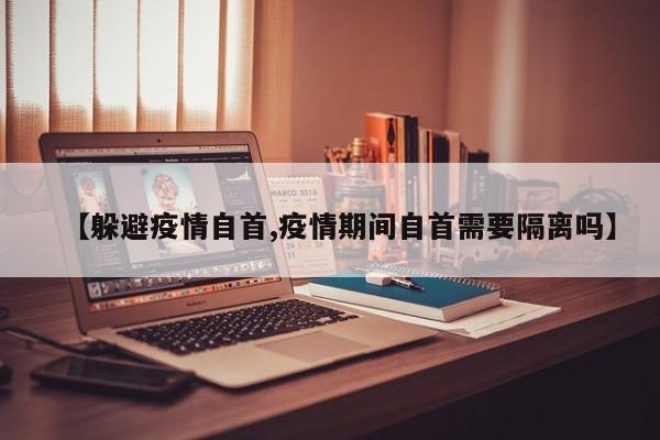 【躲避疫情自首,疫情期间自首需要隔离吗】
