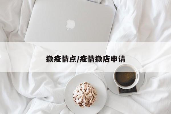 撤疫情点/疫情撤店申请