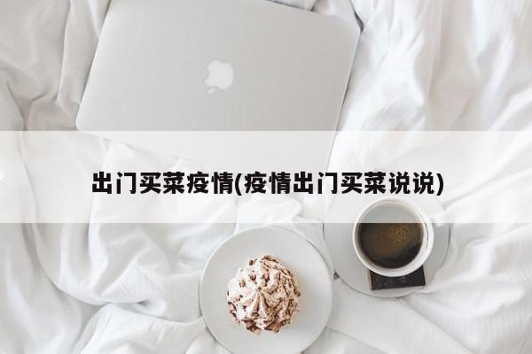 出门买菜疫情(疫情出门买菜说说)