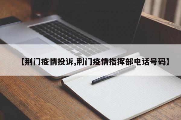 【荆门疫情投诉,荆门疫情指挥部电话号码】