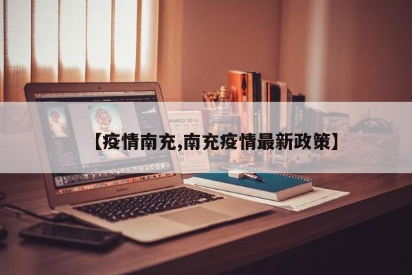 【疫情南充,南充疫情最新政策】