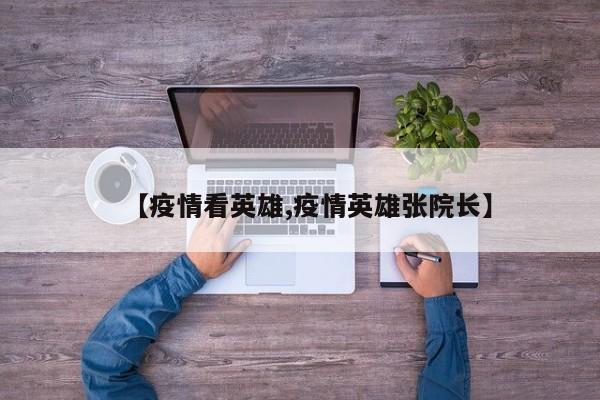 【疫情看英雄,疫情英雄张院长】
