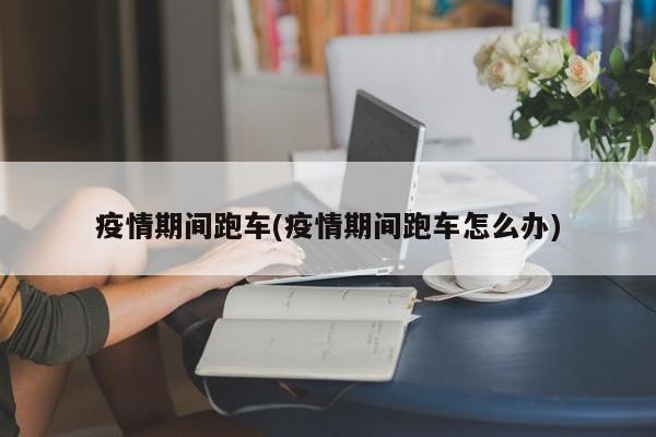 疫情期间跑车(疫情期间跑车怎么办)