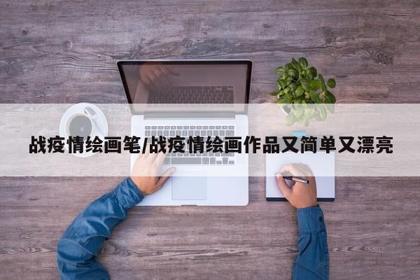 战疫情绘画笔/战疫情绘画作品又简单又漂亮
