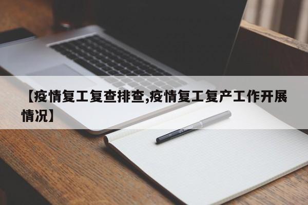 【疫情复工复查排查,疫情复工复产工作开展情况】