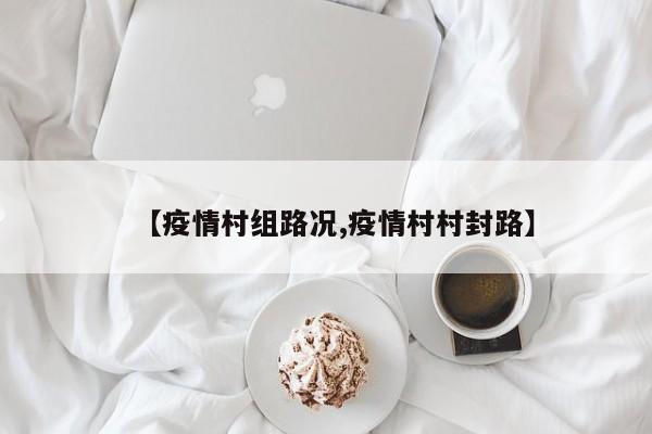 【疫情村组路况,疫情村村封路】