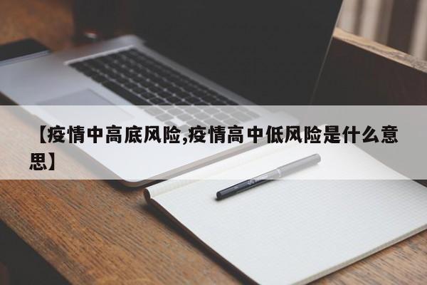 【疫情中高底风险,疫情高中低风险是什么意思】