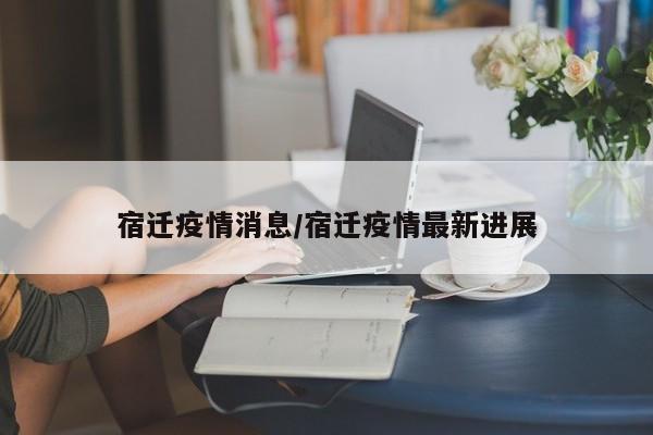 宿迁疫情消息/宿迁疫情最新进展