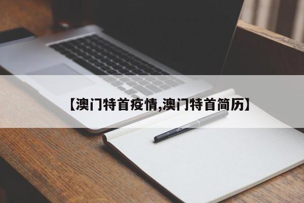 【澳门特首疫情,澳门特首简历】